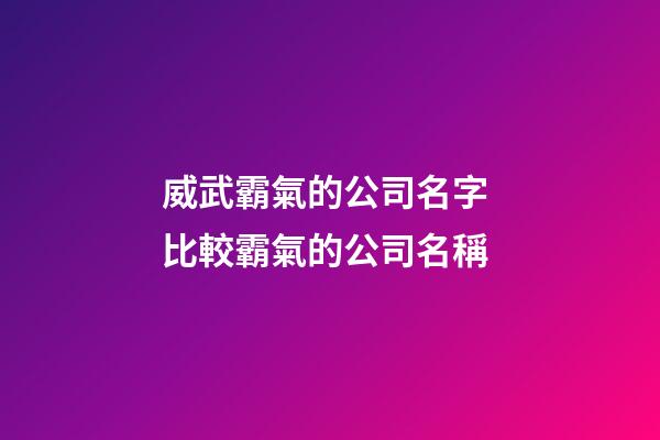 威武霸氣的公司名字 比較霸氣的公司名稱-第1張-公司起名-玄機派